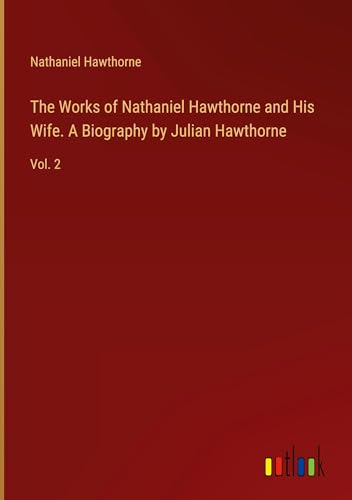 The Works of Nathaniel Hawthorne and His Wife. A Biography by Julian Hawthorne: Vol. 2 von Outlook Verlag